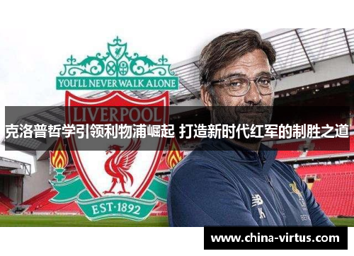 克洛普哲学引领利物浦崛起 打造新时代红军的制胜之道