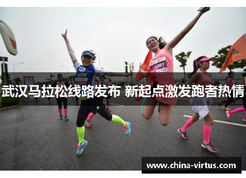 武汉马拉松线路发布 新起点激发跑者热情