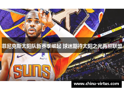 菲尼克斯太阳队新赛季崛起 球迷期待太阳之光再照联盟