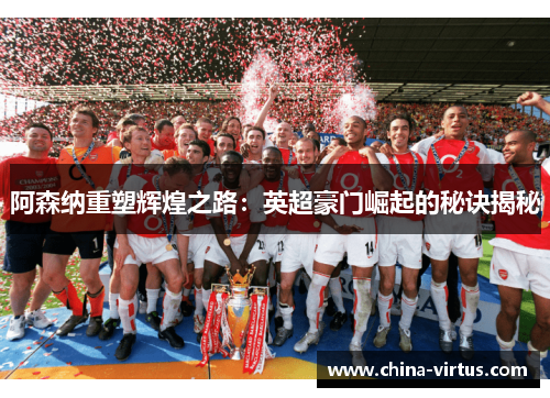 阿森纳重塑辉煌之路：英超豪门崛起的秘诀揭秘