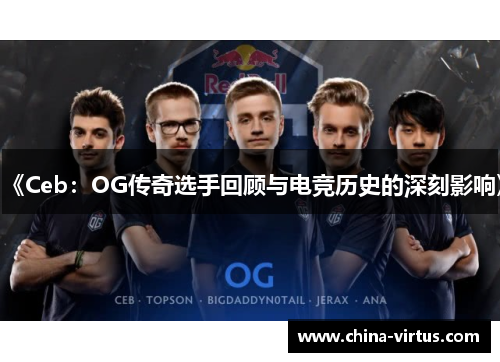 《Ceb：OG传奇选手回顾与电竞历史的深刻影响》