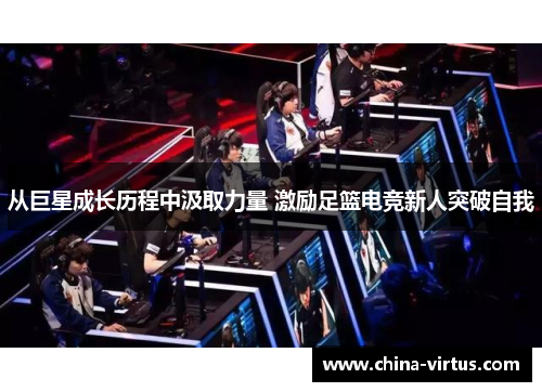 从巨星成长历程中汲取力量 激励足篮电竞新人突破自我